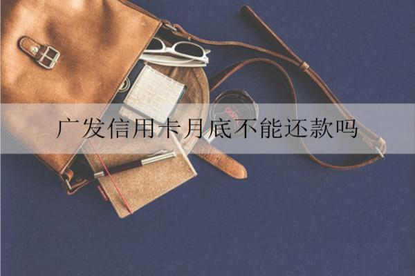廣發(fā)信用卡月底不能還款嗎？還款日不還會(huì)怎樣？