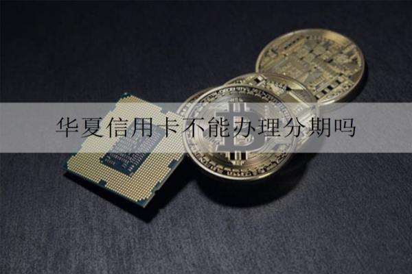 華夏信用卡不能辦理分期嗎？分期能提前還款嗎？
