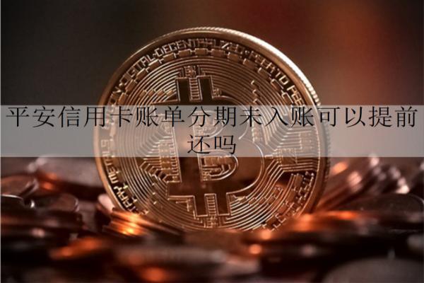 平安信用卡賬單分期未入賬能提前還嗎？介紹信用卡賬單分期特點(diǎn)