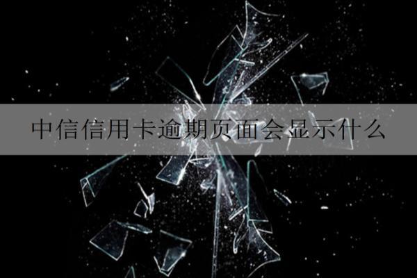 中信信用卡逾期頁面會顯示什么？無力償還怎么辦？