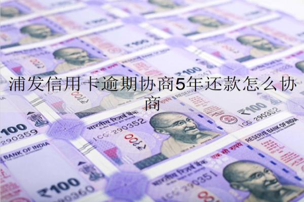 浦發(fā)信用卡逾期協(xié)商5年還款怎么協(xié)商？有什么注意事項(xiàng)？