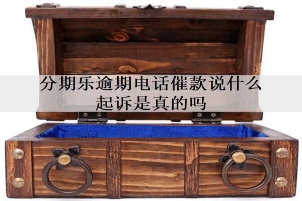 分期樂逾期電話催款說什么起訴是真的嗎？會有什么影響？