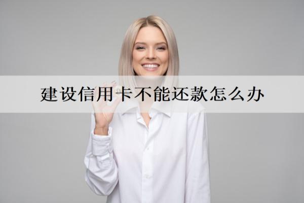 建設(shè)信用卡不能還款怎么辦？還款逾期會怎么樣？