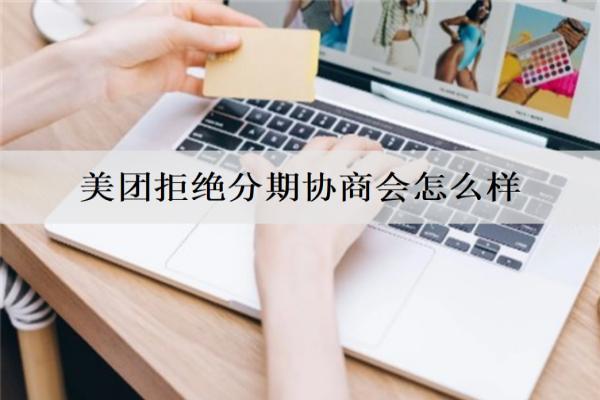 美團(tuán)拒絕分期協(xié)商會(huì)怎么樣？分享詳細(xì)拒絕協(xié)商解決辦法