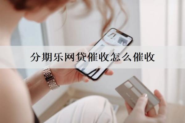 分期樂網(wǎng)貸催收怎么催收？催收的意義是什么？