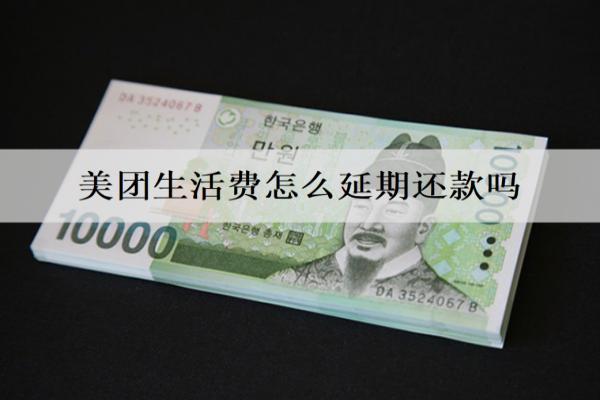美團生活費怎么延期還款嗎？有寬限期嗎？