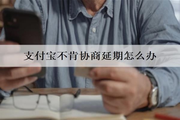支付寶不肯協(xié)商延期怎么辦？詳細(xì)解決辦法介紹