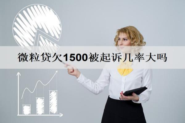 微粒貸欠1500被起訴幾率大嗎？逾期還清還能借嗎？