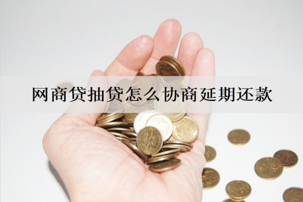 網(wǎng)商貸抽貸怎么協(xié)商延期還款？逾期有什么影響？