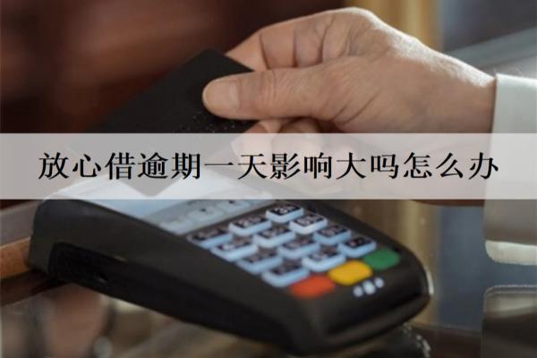 放心借逾期一天影響大嗎怎么辦？多久不還會起訴？