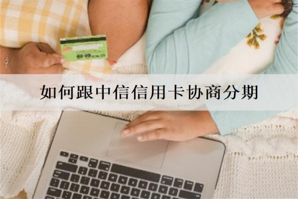 如何跟中信信用卡協(xié)商分期？分期能提前還嗎？