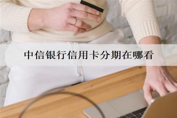 中信銀行信用卡分期在哪看？介紹3種查看方式
