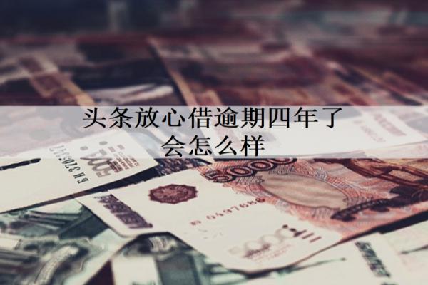 頭條放心借逾期四年了會怎么樣？怎么解決？