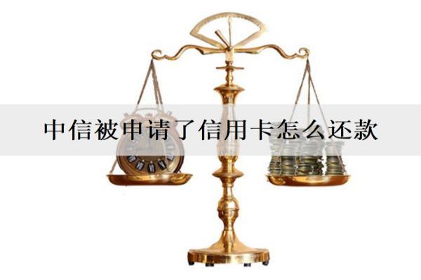 中信被申請了信用卡怎么還款？能取消嗎？