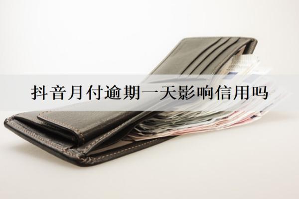 抖音月付逾期一天影響信用嗎？催收嗎？
