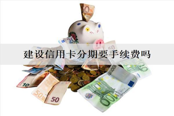 建設(shè)信用卡分期要手續(xù)費(fèi)嗎？分期逾期會要求一次還清嗎？
