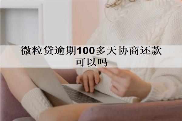 微粒貸逾期100多天協(xié)商還款可以嗎？會(huì)產(chǎn)生什么后果？