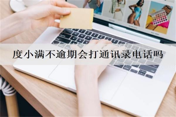 度小滿不逾期會打通訊錄電話嗎？逾期會起訴我嗎？