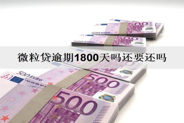微粒貸逾期1800天還要還嗎？逾期還不上怎么辦？