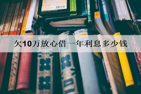 欠10萬(wàn)放心借一年利息多少錢(qián)？逾期還不起多久會(huì)起訴？