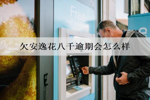 欠安逸花八千逾期會怎么樣？沒能力還咋辦？