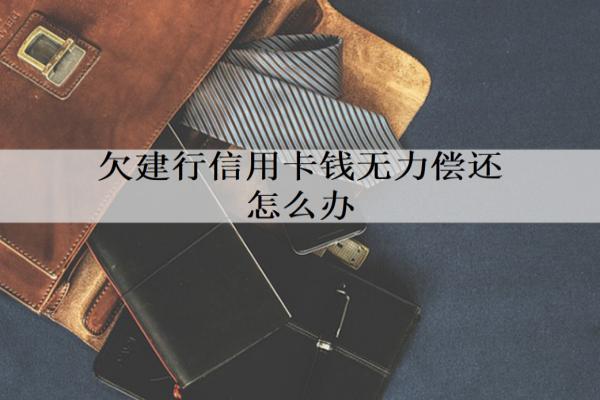 欠建行信用卡錢無力償還怎么辦？試試這三個辦法