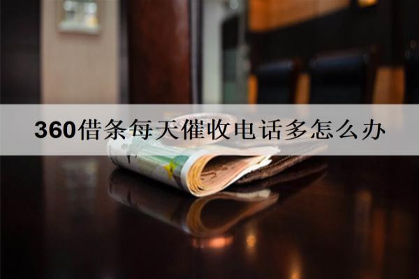360借條每天催收電話多怎么辦？