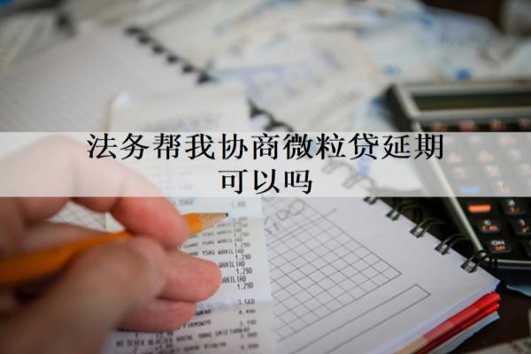 法務幫我協(xié)商微粒貸延期可以嗎？