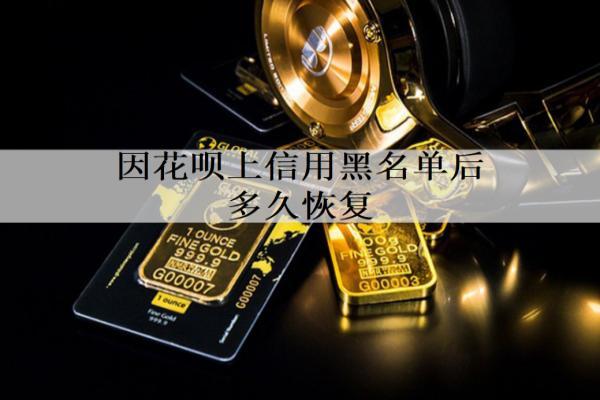 因花唄上信用黑名單后多久恢復(fù)？