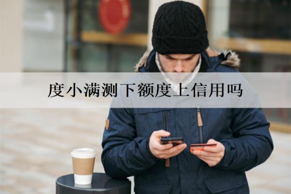 度小滿測(cè)下額度上信用嗎？