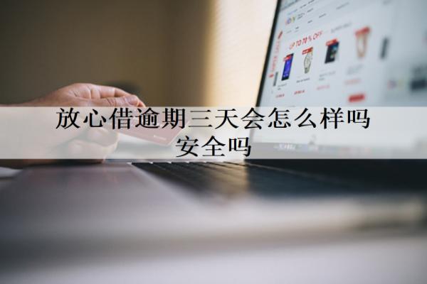 放心借逾期三天會怎么樣嗎安全嗎？