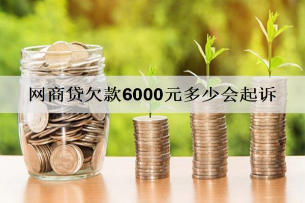 網(wǎng)商貸欠款6000元多少會起訴，被起訴會怎樣？