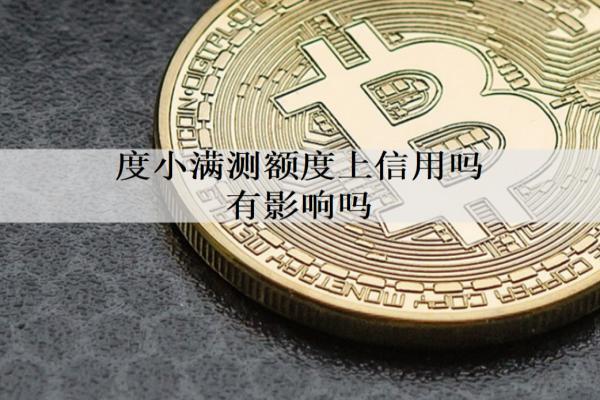 度小滿測額度上信用嗎有影響嗎？