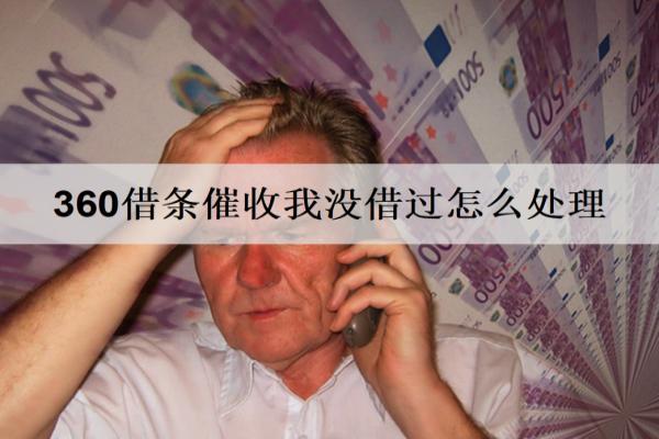 360借條催收我沒借過怎么處理？3個(gè)處理方法