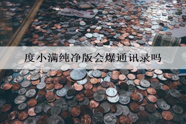 度小滿純凈版會(huì)爆通訊錄嗎？
