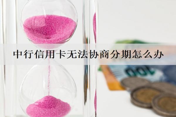 中行信用卡無法協(xié)商分期怎么辦？