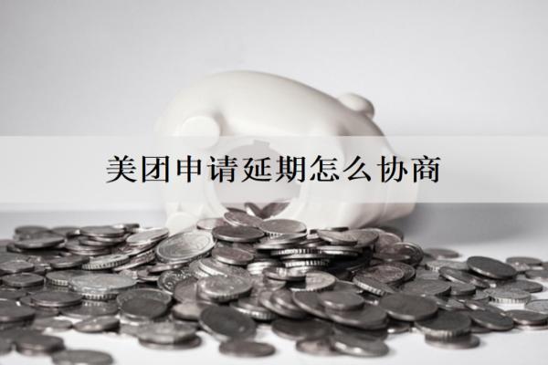 美團(tuán)申請(qǐng)延期怎么協(xié)商？