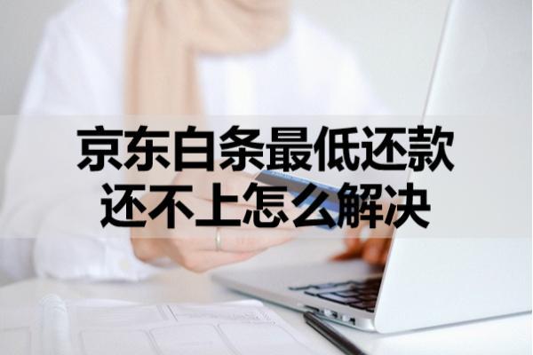 京東白條最低還款還不上怎么解決？三個(gè)解決方案