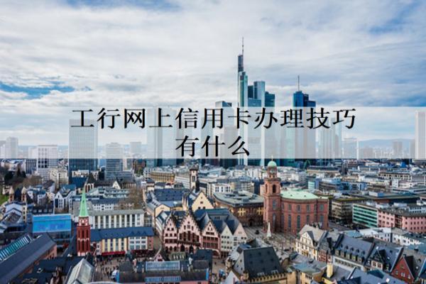 工行網(wǎng)上信用卡辦理技巧有什么？辦理技巧分享