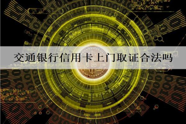 交通銀行信用卡上門(mén)取證合法嗎？