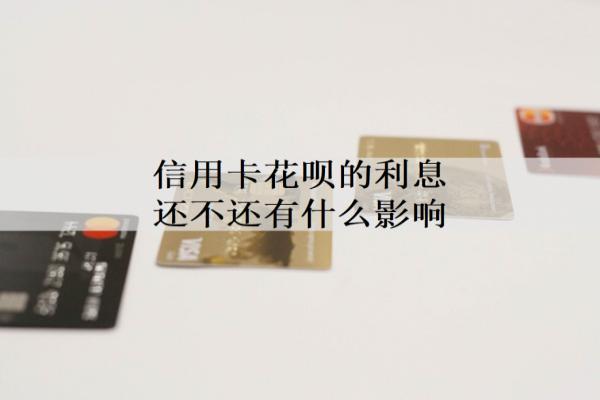 信用卡花唄的利息還不還有什么影響？還不上怎么辦？