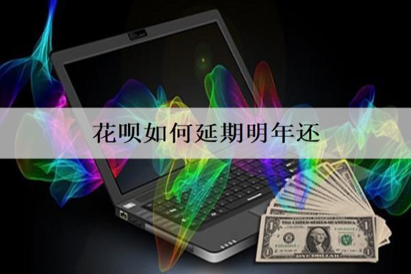 花唄如何延期明年還？延期方法分享