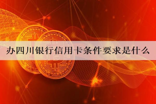 辦四川銀行信用卡條件要求是什么？辦理要求詳細(xì)分析