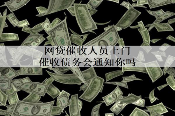 網(wǎng)貸催收人員上門催收債務(wù)會(huì)通知你嗎？