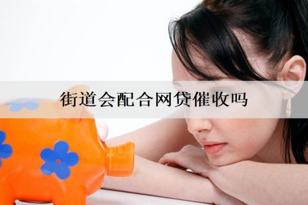 街道會(huì)配合網(wǎng)貸催收嗎？