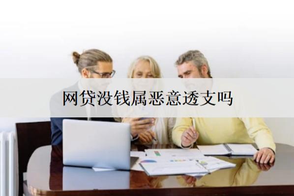 網(wǎng)貸沒(méi)錢屬惡意透支嗎？沒(méi)錢還有什么后果？