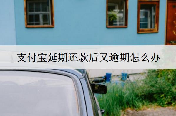 支付寶延期還款后又逾期怎么辦？有效解決方法分享