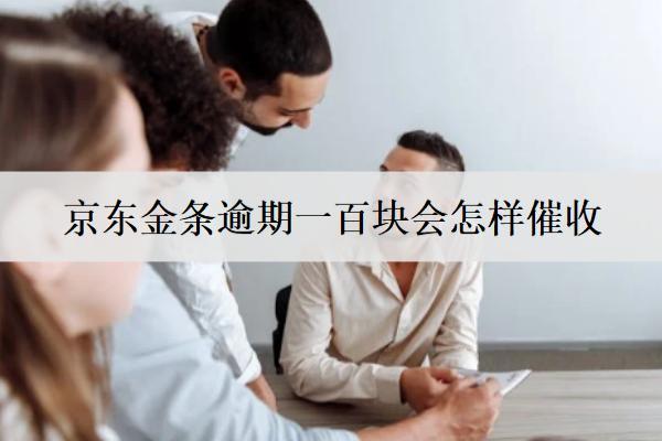 京東金條逾期一百塊會(huì)怎樣催收？
