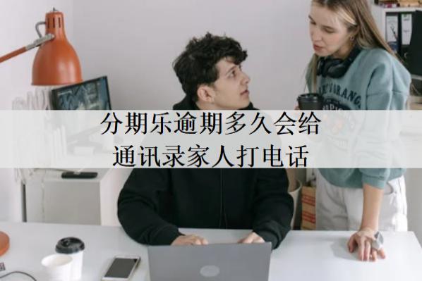 分期樂逾期多久會(huì)給通訊錄家人打電話？