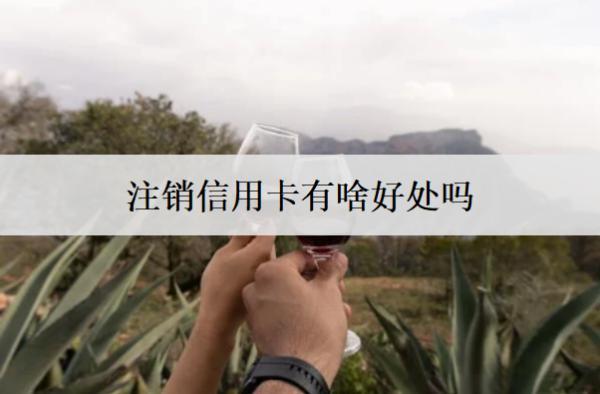 注銷信用卡有啥好處嗎？有這5個(gè)好處